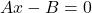 Ax-B=0